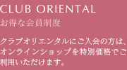 CLUB ORIENTAL お得な会員制度 クラブオリエンタルにご入会の方には、アメニティコレクションを特別価格でご提供いたします。