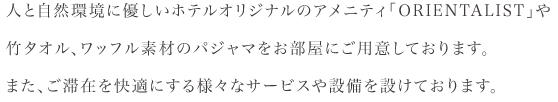 シンプルモダンなインテリアと肌に優しいオリジナルアメニティ、そして最上のおもてなしでお迎えします。お部屋ごとに統一されたアクセントカラーのカーテンやベットランナー。高速インターネット（有線）はもちろん、無線Wi-Fi完備で、スムーズなネット環境でお過ごしいただけます。