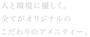 全てがオリジナル。人と自然環境に優しいこだわいのアメニティーを。