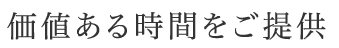 価値ある時間をご提供