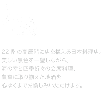 地上100メートル、高層階に店を構える日本料理店「みつき」。美しい景色を一望しながら、海の幸と四季折々の会席料理、豊富に取りそろえた地酒をお愉しみいただけます。